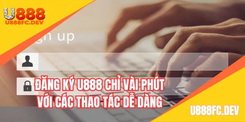 Đăng ký U888 chỉ vài phút với các thao tác dễ dàng