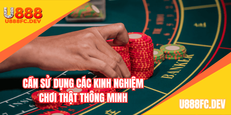Cần sử dụng các kinh nghiệm chơi thật thông minh