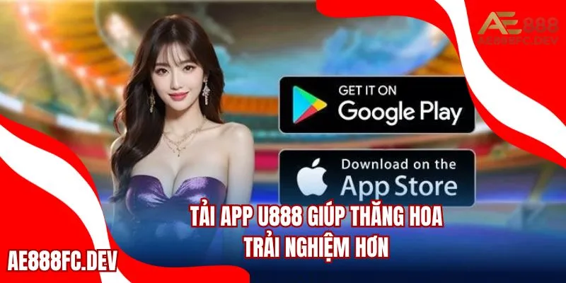 Tải app U888 giúp thăng hoa trải nghiệm hơn