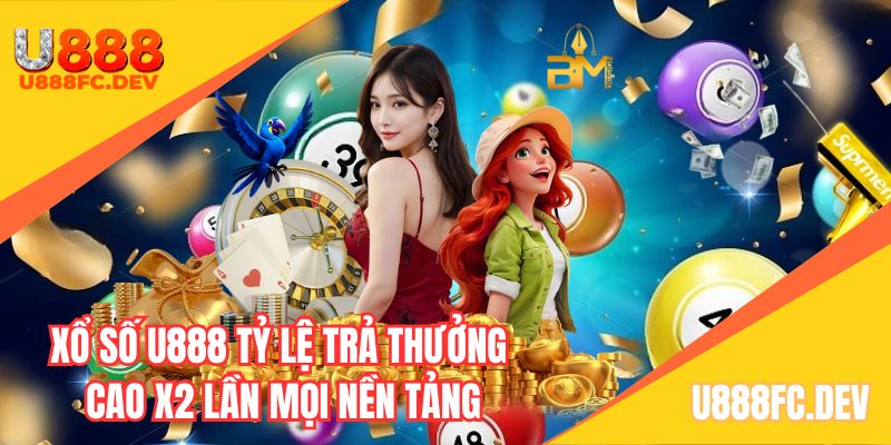 Xổ số U888 tỷ lệ trả thưởng cao x2 lần mọi nền tảng